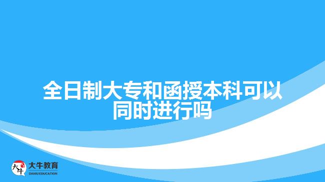 全日制大專和函授本科可以同時進行嗎