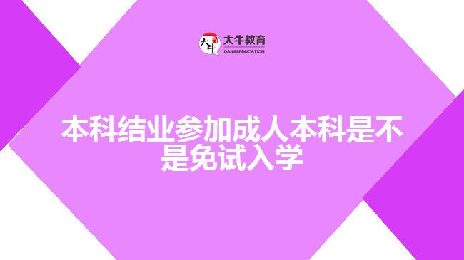 本科結(jié)業(yè)參加成人本科是不是免試入學(xué)