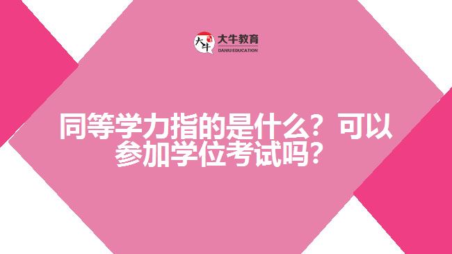 同等學(xué)力指的是什么？可以參加學(xué)位考試嗎？