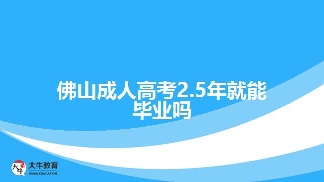 佛山成人高考2.5年就能畢業(yè)嗎