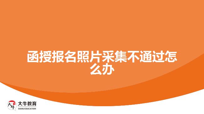 函授報名照片采集不通過怎么辦