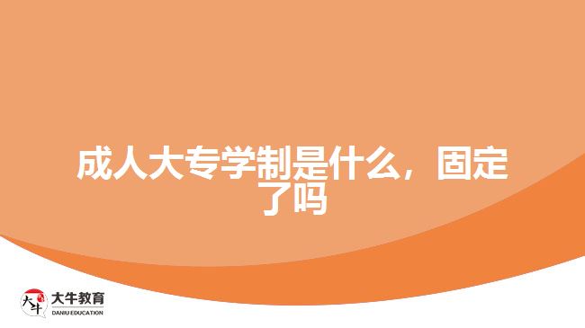 成人大專學(xué)制是什么，固定了嗎