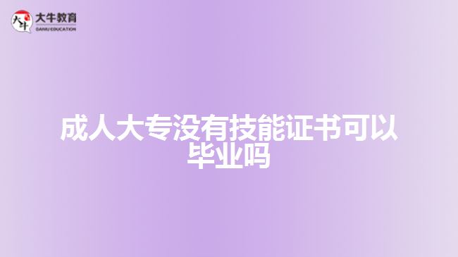 成人大專(zhuān)沒(méi)有技能證書(shū)可以畢業(yè)嗎