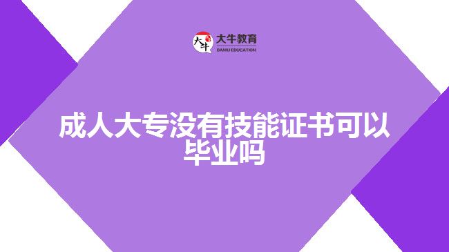 成人大專(zhuān)沒(méi)有技能證書(shū)可以畢業(yè)嗎