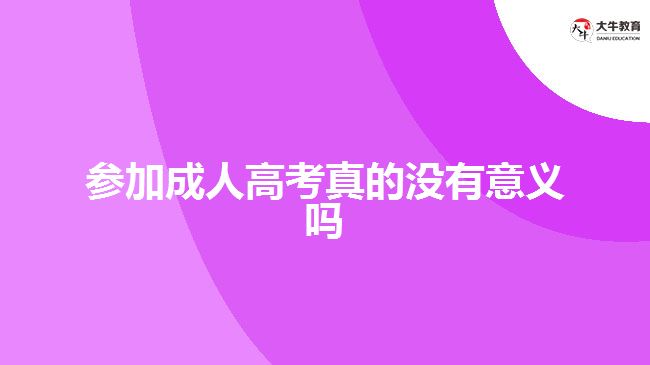 參加成人高考真的沒(méi)有意義嗎