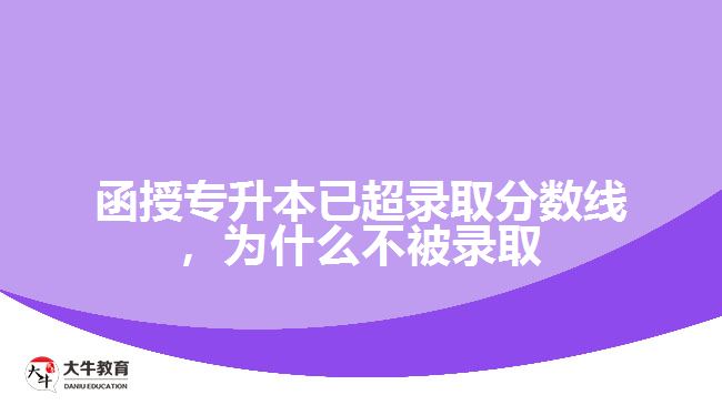 函授專升本已超錄取分數線，為什么不被錄取