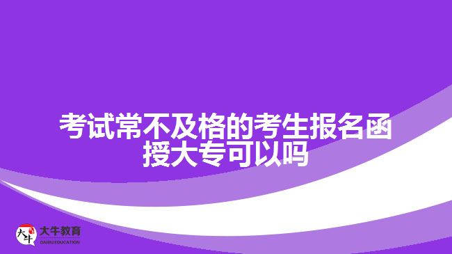 考試常不及格的考生報(bào)名函授大專可以嗎