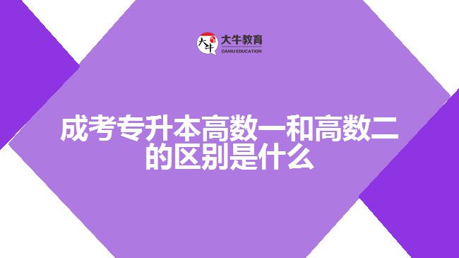 成考專升本高數一和高數二的區(qū)別是什么