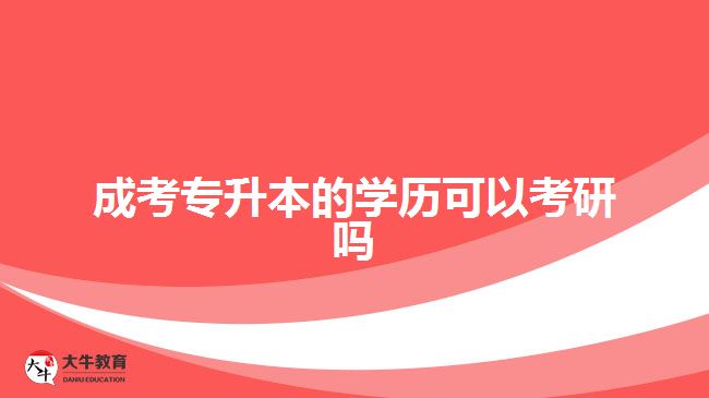 成考專升本的學(xué)歷可以考研嗎