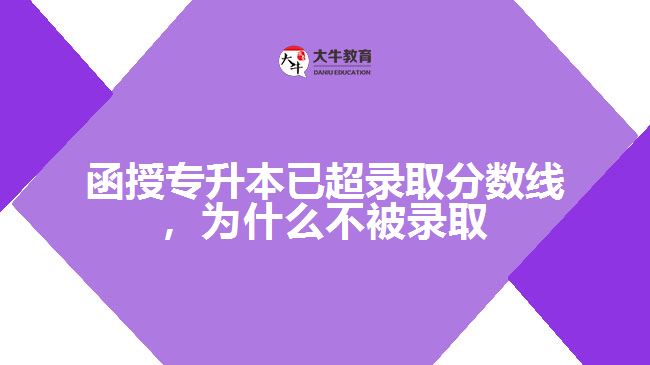 函授專升本已超錄取分?jǐn)?shù)線，為什么不被錄取