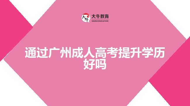 通過(guò)廣州成人高考提升學(xué)歷好嗎