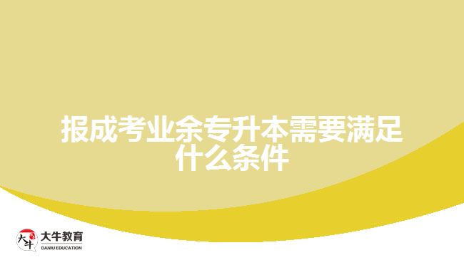 報成考業(yè)余專升本需要滿足什么條件