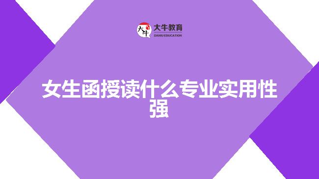 女生函授讀什么專業(yè)實用性強