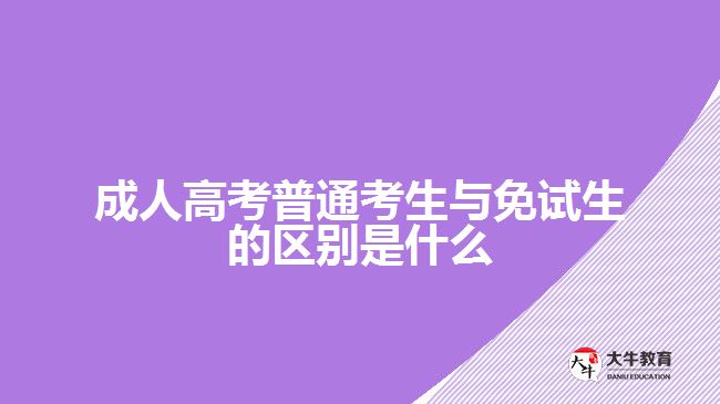 成人高考普通考生與免試生的區(qū)別是什么