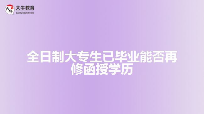 全日制大專生已畢業(yè)能否再修函授學(xué)歷