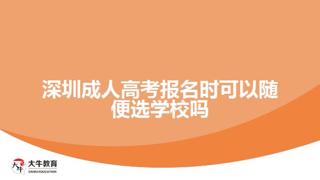 深圳成人高考報名時可以隨便選學(xué)校嗎