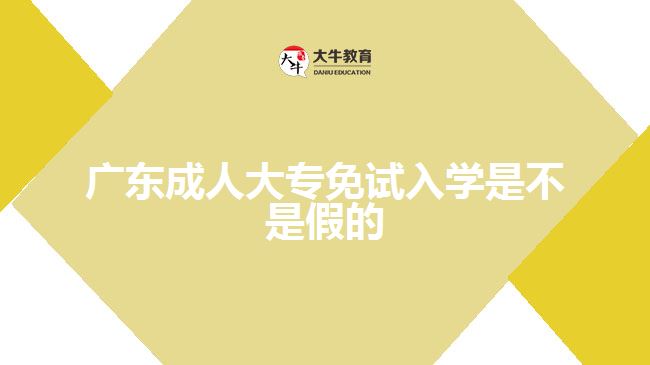 廣東成人大專免試入學(xué)是不是假的