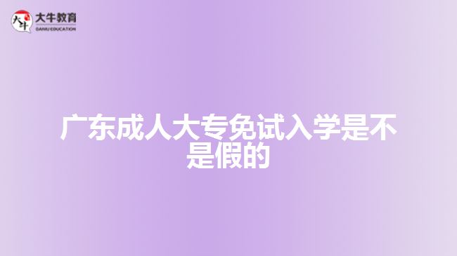 廣東成人大專免試入學(xué)是不是假的