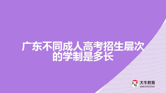 廣東不同成人高考招生層次的學制是多長