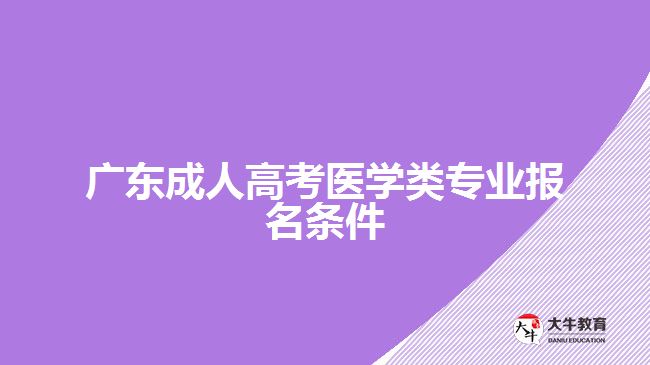 廣東成人高考醫(yī)學(xué)類專業(yè)報(bào)名條件