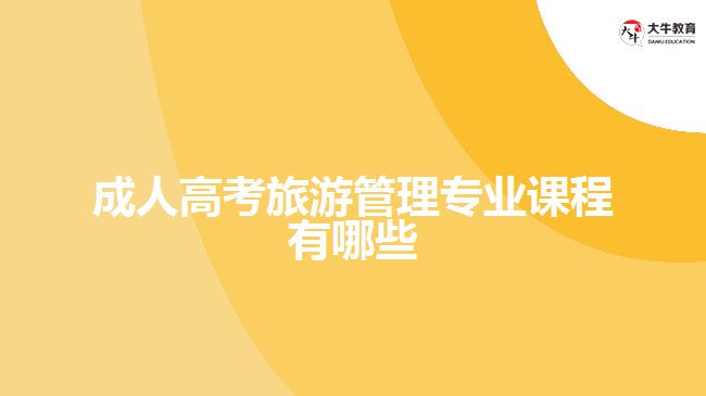 成人高考旅游管理專業(yè)課程有哪些