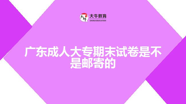 廣東成人大專(zhuān)期末試卷是不是郵寄的