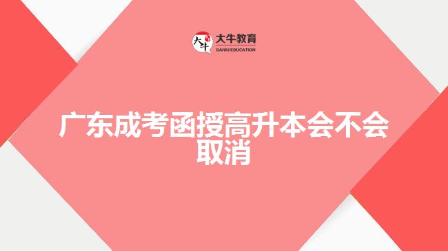 廣東成考函授高升本會(huì)不會(huì)取消