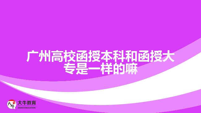 廣州高校函授本科和函授大專是一樣的嘛