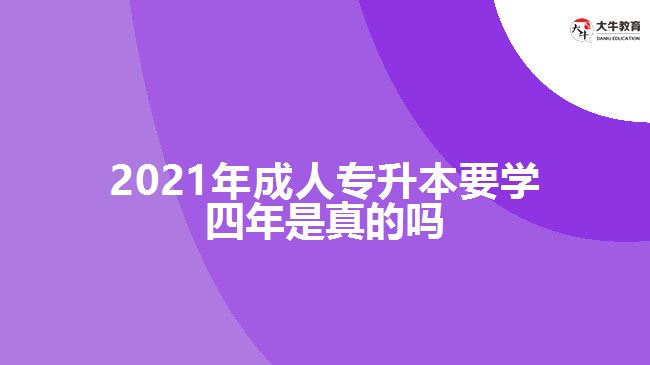 2021年成人專升本要學四年是真的嗎