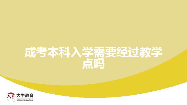 成考本科入學需要經(jīng)過教學點嗎