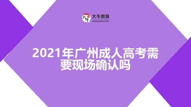 2021年廣州成人高考需要現(xiàn)場確認嗎