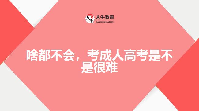 啥都不會(huì)，考成人高考是不是很難