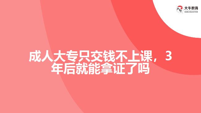 成人大專只交錢不上課，3年后就能拿證了嗎