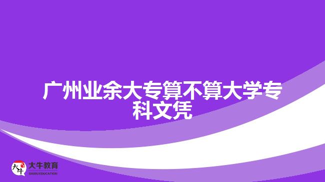 廣州業(yè)余大專算不算大學?？莆膽{