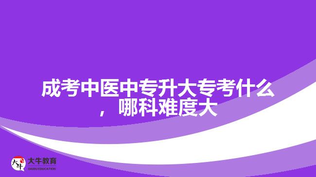 成考中醫(yī)中專升大?？际裁矗目齐y度大