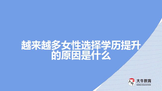 越來越多女性選擇學歷提升的原因是什么