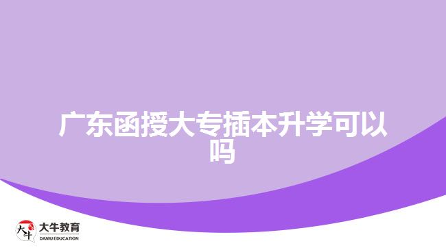 廣東函授大專插本升學(xué)可以嗎