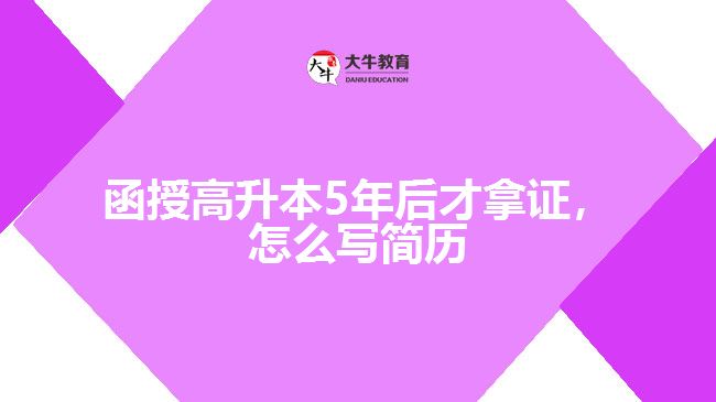 函授高升本5年后才拿證，怎么寫簡歷