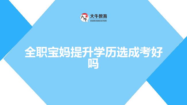 全職寶媽提升學(xué)歷選成考好嗎