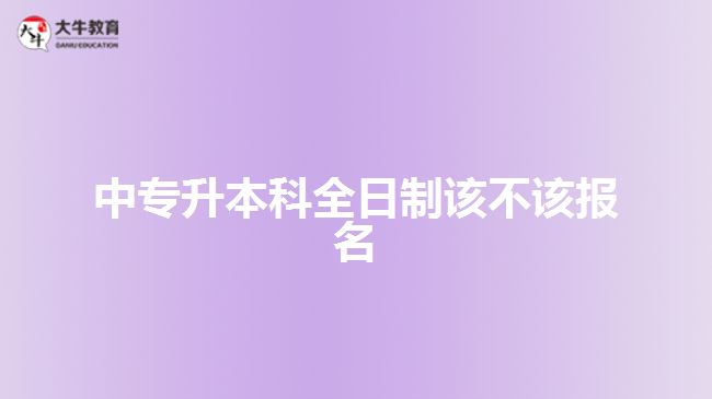 中專升本科全日制該不該報(bào)名