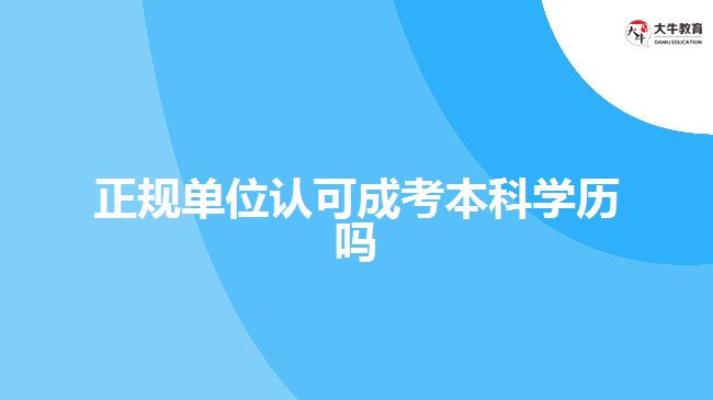 正規(guī)單位認可成考本科學歷嗎