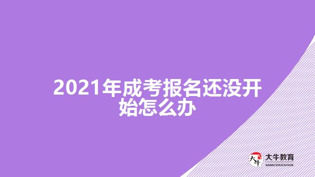 2021年成考報(bào)名還沒開始怎么辦