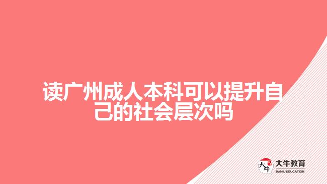 讀廣州成人本科可以提升自己的社會層次嗎