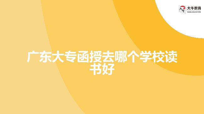 廣東大專函授去哪個學校讀書好