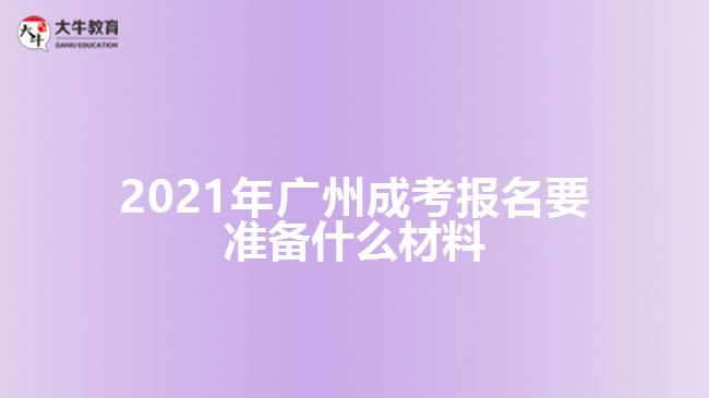 2021年廣州成考報(bào)名要準(zhǔn)備什么材料