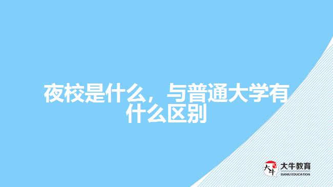 夜校是什么，與普通大學(xué)有什么區(qū)別