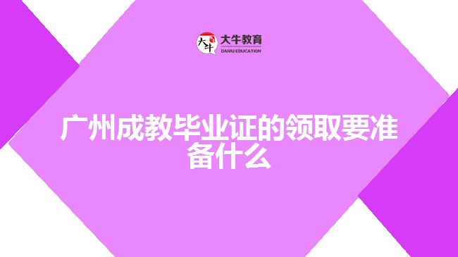 廣州成教畢業(yè)證的領取要準備什么