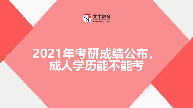 2021年考研成績公布，成人學歷能不能考