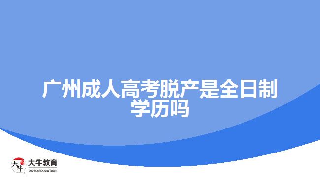 廣州成人高考脫產是全日制學歷嗎