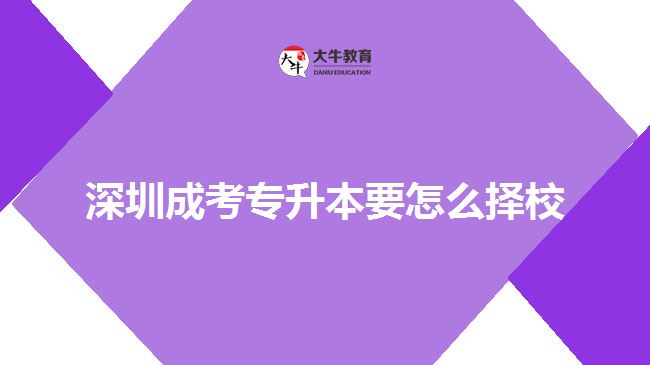 深圳成考專升本要怎么擇校